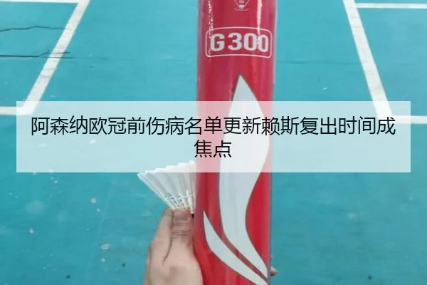阿森纳欧冠前伤病名单更新赖斯复出时间成焦点（MLTY）